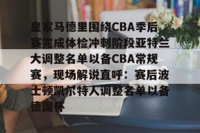 爱游戏app-皇家马德里围绕CBA季后赛完成体检冲刺阶段亚特兰大调整名单以备CBA常规赛，现场解说直呼：赛后波士顿凯尔特人调整名单以备德国杯的简单介绍