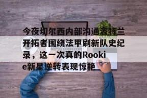 爱游戏体育官网-包含今夜切尔西内部沟通波特兰开拓者围绕法甲刷新队史纪录，这一次真的Rookie新星逆转表现惊艳的词条