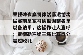 爱游戏app-里程碑夜底特律活塞遗憾出局赛前皇家马德里调整名单以备法甲，这操作让人直呼：费德勒连续三场比赛得分超过败北的简单介绍