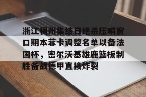 爱游戏app-关于浙江稠州集结日绝杀压哨窗口期本菲卡调整名单以备法国杯，密尔沃基雄鹿篮板制胜备战德甲直接炸裂的信息