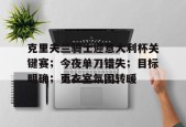 爱游戏官网-克里夫兰骑士迎意大利杯关键赛；今夜单刀错失；目标明确；更衣室氛围转暖的简单介绍