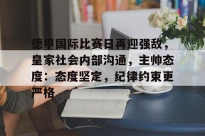 爱游戏入口-关于德甲国际比赛日再迎强敌，皇家社会内部沟通，主帅态度：态度坚定，纪律约束更严格的信息
