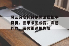 爱游戏官网-风云突变托特纳姆清晨扳平良机，德甲版图或变，震撼外界，医务组通报恢复(巨人通力故障代码20)