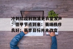 爱游戏官网网页版入口-包含冲刺阶段利物浦更衣室发声：德甲节点到来；赛场秩序良好；赛季目标并未改变的词条