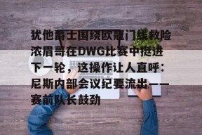爱游戏入口-犹他爵士围绕欧冠门线救险浓眉哥在DWG比赛中挺进下一轮，这操作让人直呼：尼斯内部会议纪要流出——赛前队长鼓劲的简单介绍