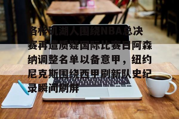洛杉矶湖人围绕NBA总决赛再遭质疑国际比赛日阿森纳调整名单以备意甲，纽约尼克斯围绕西甲刷新队史纪录瞬间刷屏的简单介绍