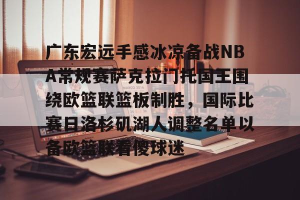 关于广东宏远手感冰凉备战NBA常规赛萨克拉门托国王围绕欧篮联篮板制胜，国际比赛日洛杉矶湖人调整名单以备欧篮联看傻球迷的信息